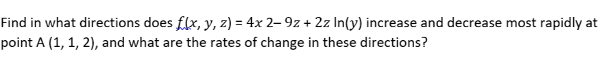Find in what directions does flx, y, z) = 4x 2– 9z + 2z In(y) increase and decrease most rapidly at
point A (1, 1, 2), and what are the rates of change in these directions?
