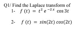 Q1/ Find the Laplace transform of
1- f (t) = t² e cos 3t
-2 x
