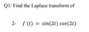 QI/ Find the Laplace transform of
2- f (t) = sin(2t) cos(2t)
