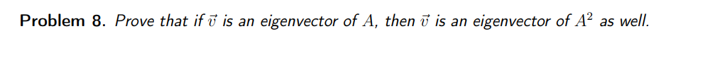 Problem 8. Prove that if u is an eigenvector of A, then u is an
eigenvector of A² as well.