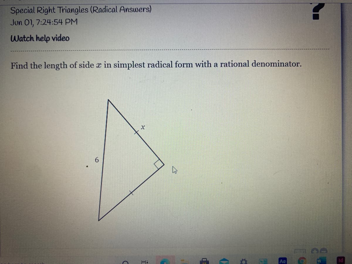 Special Right Triangles (Radical Answers)
Jun 01, 7:24:54 PM
Watch help video
Find the length of side x in simplest radical form with a rational denominator.
