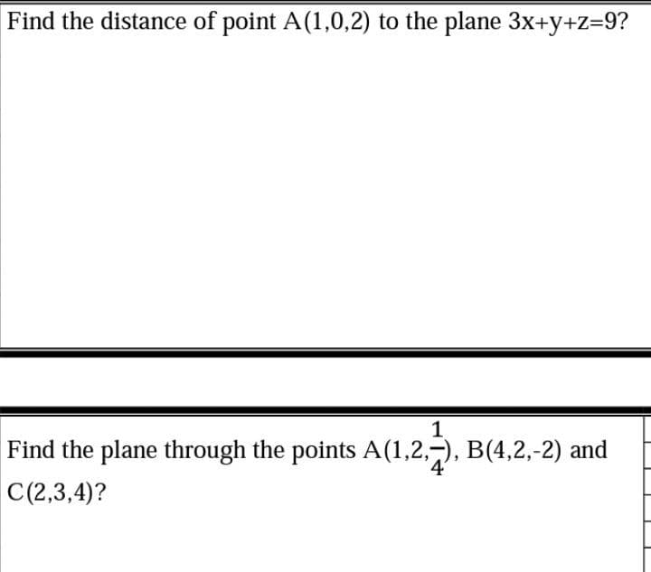 Find the distance of point A(1,0,2) to the plane 3x+y+z=9?
1
Find the plane through the points A(1,2,-), B(4,2,-2) and
4'
C(2,3,4)?
