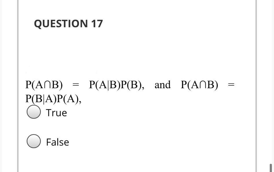 QUESTION 17
Р(A|B)P(В), аnd P(ANB)
P(ANB)
Р(BA)P(A),
ОTrue
False
||
