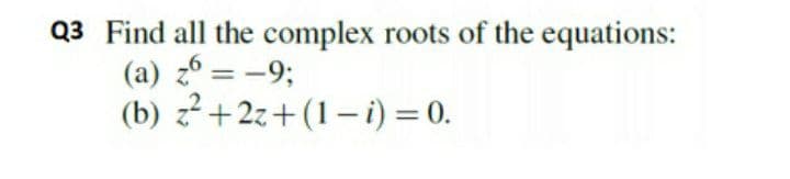 Q3 Find all the complex roots of the equations:
(a) z6 = -9;
(b) z?+2z+(1–i) = 0.
%3D
