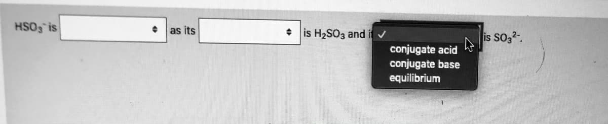 HSOS is
as its
is H2SO3 and i v
A is so32.
conjugate acid
conjugate base
equilibrium
