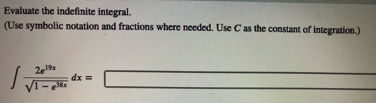 Evaluate the indefinite integral.
(Use symbolic notation and fractions where needed. Use C as the constant of integration.)
2e19x
dx =
V1- e38x
