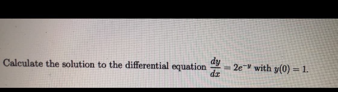 dy
= 2e y with y(0) = 1.
dr
Calculate the solution to thẹ differential equation
