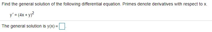 Find the general solution of the following differential equation. Primes denote derivatives with respect to x.
y' = (4x + y)?
The general solution is y(x) =
