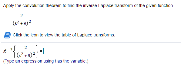Apply the convolution theorem to find the inverse Laplace transform of the given function.
2
(s? + 9)2
Click the icon to view the table of Laplace transforms.
2
|(s²+9)²
(Type an expression using t as the variable.)
