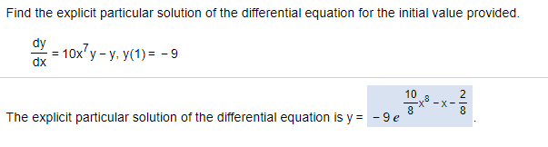 Find the explicit particular solution of the differential equation for the initial value provided.
dy
10x'y - y. y(1)= -9
dx
10
-X-
8
The explicit particular solution of the differential equation is y = - 9 e
00
