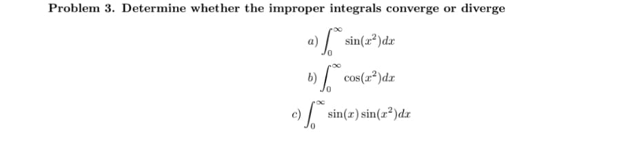 Problem 3. Determine whether the improper integrals converge or diverge
a) sin(æ²)dx
)/ cos(a²)dx
c)
sin(x) sin(x²)dx
