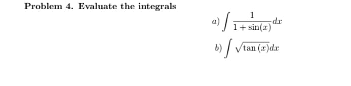 Problem 4. Evaluate the integrals
1
-dx
1+ sin(x)'
a)
b)
Vtan (x)dx
