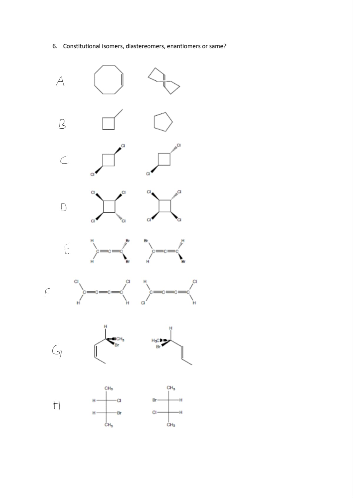 6. Constitutional isomers, diastereomers, enantiomers or same?
A
CI
CI
E
ICH,
Br
CH
CH,
CI
Br
H.
Br
CI-
CH,
CH
