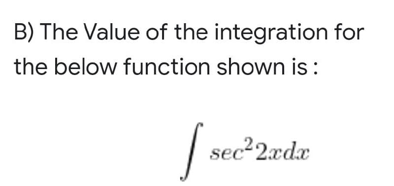 B) The Value of the integration for
the below function
shown is:
sec²2xdx
I see
