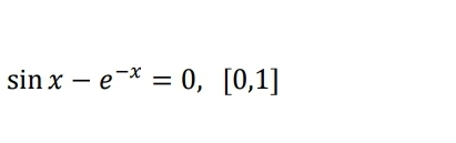 sin x – e-* = 0, [0,1]
