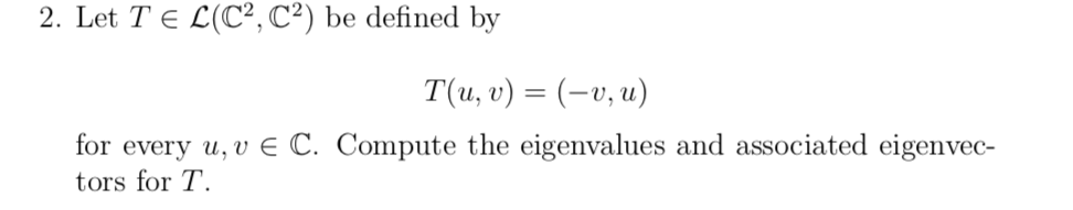 2. Let T E L(C², C²) be defined by
Τ (u, υ) (-υ, u)
for every u, v E C. Compute the eigenvalues and associated eigenvec-
tors for T.

