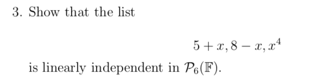 3. Show that the list
5+ x, 8 – x, x4
is linearly independent in P6(F).
