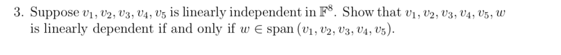 3. Suppose v1, V2, V3, V4, V5 is linearly independent in F°. Show that v1, v2, V3, V4, V5, W
is linearly dependent if and only if w E span (v1, v2, V3, V4, V5).
