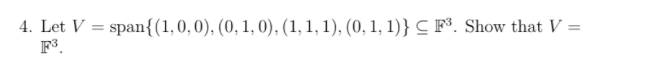 4. Let V = span{(1,0,0), (0, 1, 0), (1, 1, 1), (0, 1, 1)}
F³.
CF°. Show that V =
%3D
