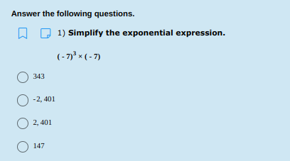 Answer the following questions.
1) Simplify the exponential expression.
(- 7)* × ( - 7)
343
O -2, 401
O 2, 401
147
