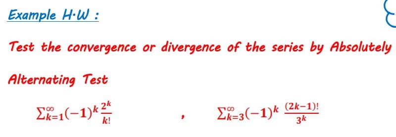 Example H-W :
Test the convergence or divergence of the series by Absolutely
Alternating Test
E(-1)*
EK=3(-1)k (2k-1)!
3k
k=1
k!
k%3D3

