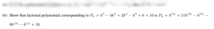 (b) Show that factorial polynomial corresponding to P. = k° – 4k* + 2k³ – k² + k + 10 is P = k(5) + 11k(4) – k(3) –
9k(2) – k(1) + 10.
