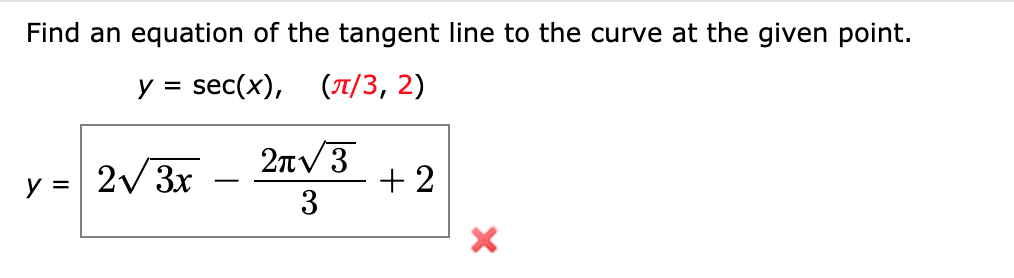 Find an equation of the tangent line to the curve at the given point.
у %3D sec(x), (л/3, 2)
2nv3
y = 2/3x
+ 2
3
%3D
-
