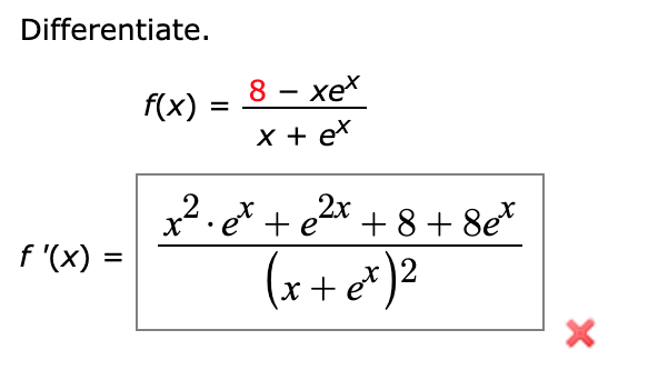 Differentiate.
xex
-
f(x)
x + eX
x². e* + e2x + 8 + 8e*
f '(x) =
(x+ e*)?
2
