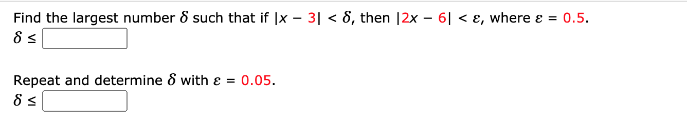 Find the largest number 8 such that if |x – 3| < 8, then |2x – 6| < ɛ, where ɛ = 0.5.
Repeat and determine & with & = 0.05.
