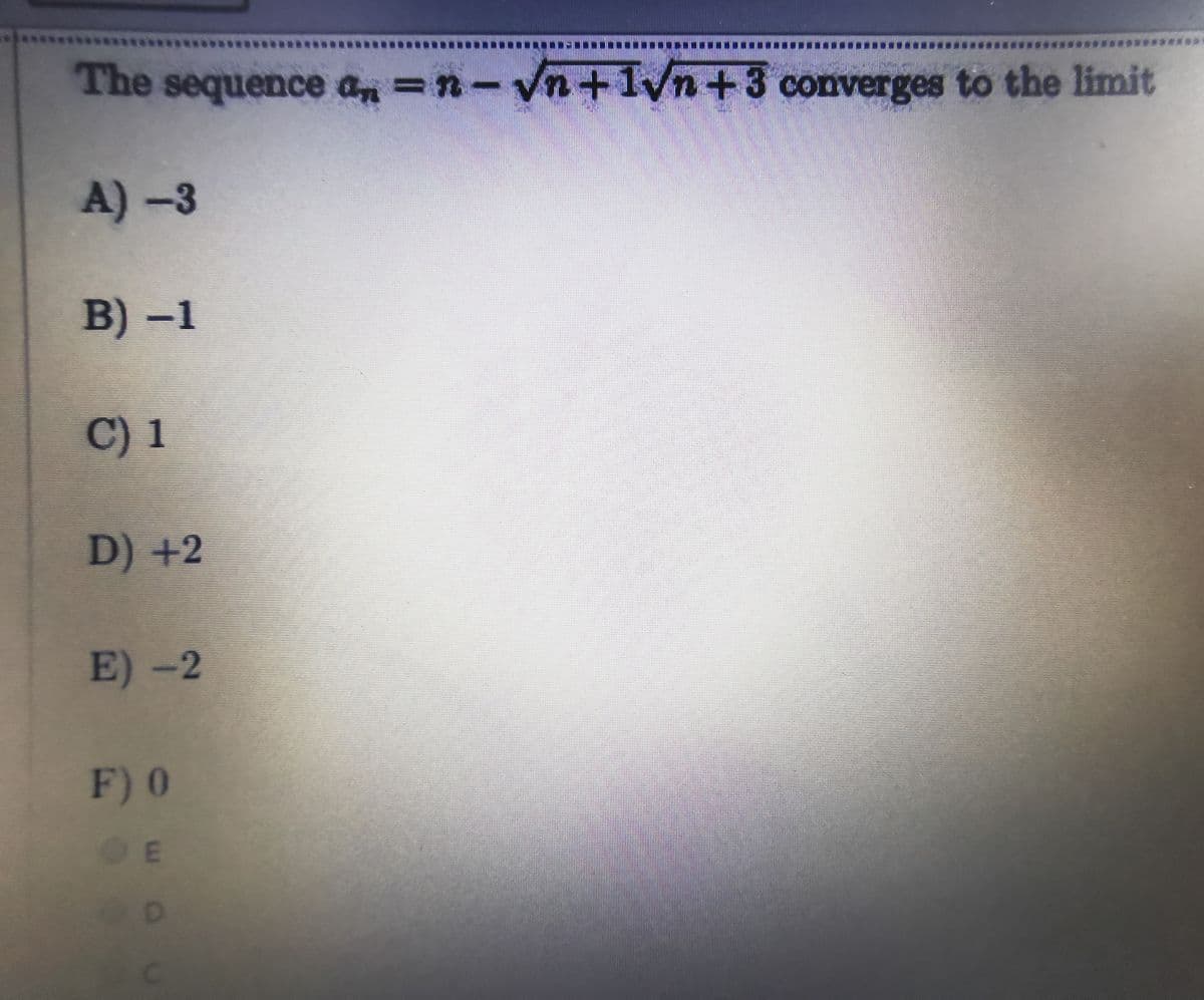 ***
The sequence an =n-Vn +1vn+3 converges to the limit
A)-3
B) -1
C) 1
D) +2
E) -2
F) 0
