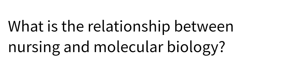 What is the relationship between
nursing and molecular biology?

