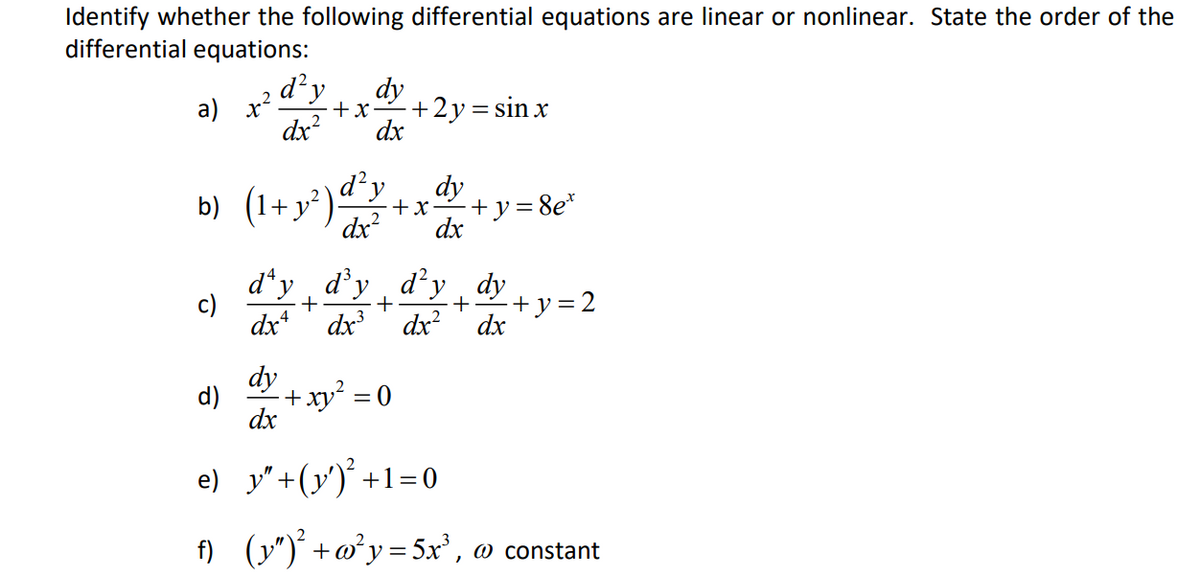 Identify whether the following differential equations are linear or nonlinear. State the order of the
differential equations:
d'y
dy
a) x2.
+2y= sin x
+x
dx?
dx
1+ y²)-
dx?
dy
+x-
+ y = 8e*
dx
b)
d*y, d'y dy, dy
c)
+
dx dx dx?
dx
+y=2
+
+
dy
d)
+ xy = 0
dx
e) y"+(y')' +1=0
f) (y")°+@³y= 5x', w constant
