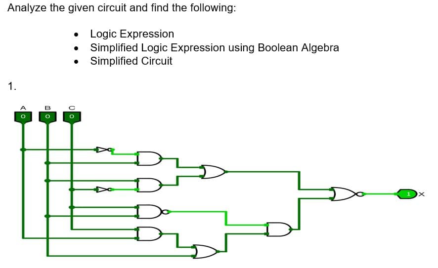 Analyze the given circuit and find the following:
Logic Expression
Simplified Logic Expression using Boolean Algebra
Simplified Circuit
1.
O
B
MO
●
00
D
X