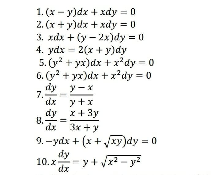1. (x – y)dx + xdy = 0
2. (x + y)dx + xdy = 0
3. хах + (у — 2х)dy 3D 0
4. ydx = 2(x + y)dy
5. (y2 + yx)dx + x²dy = 0
6. (y2 + yx)dx + x²dy = 0
%3D
dy
7.-
dx
у — х
y +x
dy
х+ Зу
8.
dx
Зх + у
9. -ydx + (x +Vxy)dy = 0
dy
%3D
10. x
== y + Vx² – y2
|
dx
