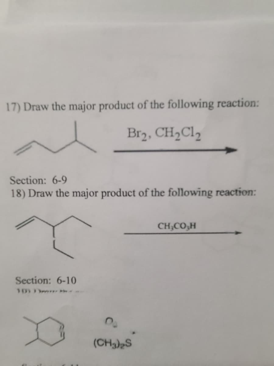 17) Draw the major product of the following reaction:
Br2, CH2C1,
Section: 6-9
18) Draw the major product of the following reaction:
CH;CO,H
Section: 6-10
10) * *
(CH3)2S
