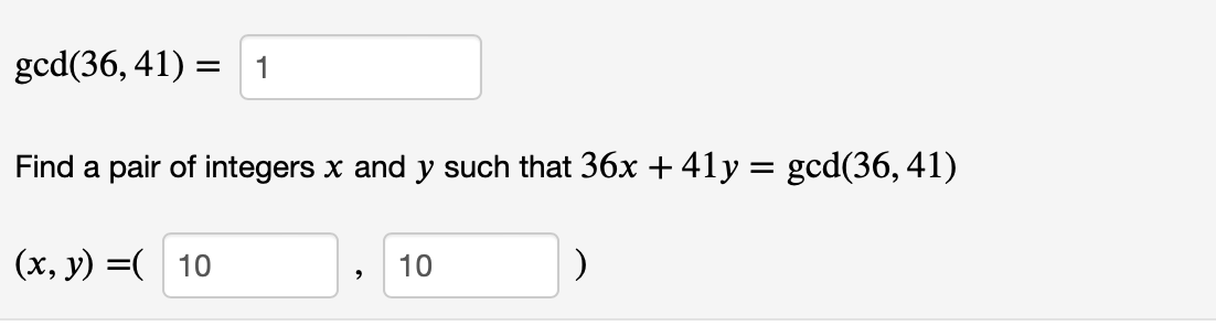 gcd(36, 41) =
1
Find a pair of integers x and y such that 36x + 41y = gcd(36, 41)
(x, y) =( 10
10
