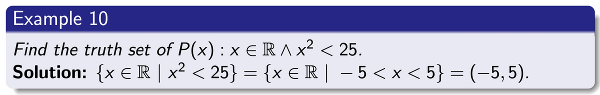 Example 10
Find the truth set of P(x) : x € R ^ x² < 25.
Solution: {x € R | x² < 25} = {x€R | −5<x< 5} = (−5, 5).