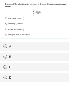 Detemine if the following series converges or divemges. converges determine
its sum
cos
A) converges, sum
B) converges, sum
C) converges, sum
D) diverges, um undefined
