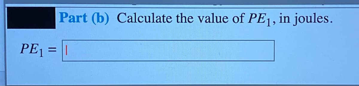 Part (b) Calculate the value of PE1, in joules.
PE1 = |
