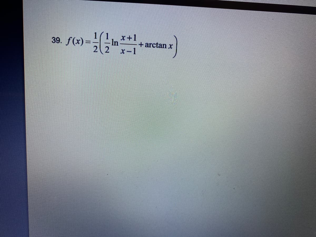 In +1
x-1
39. f(x)=
+ arctan x
