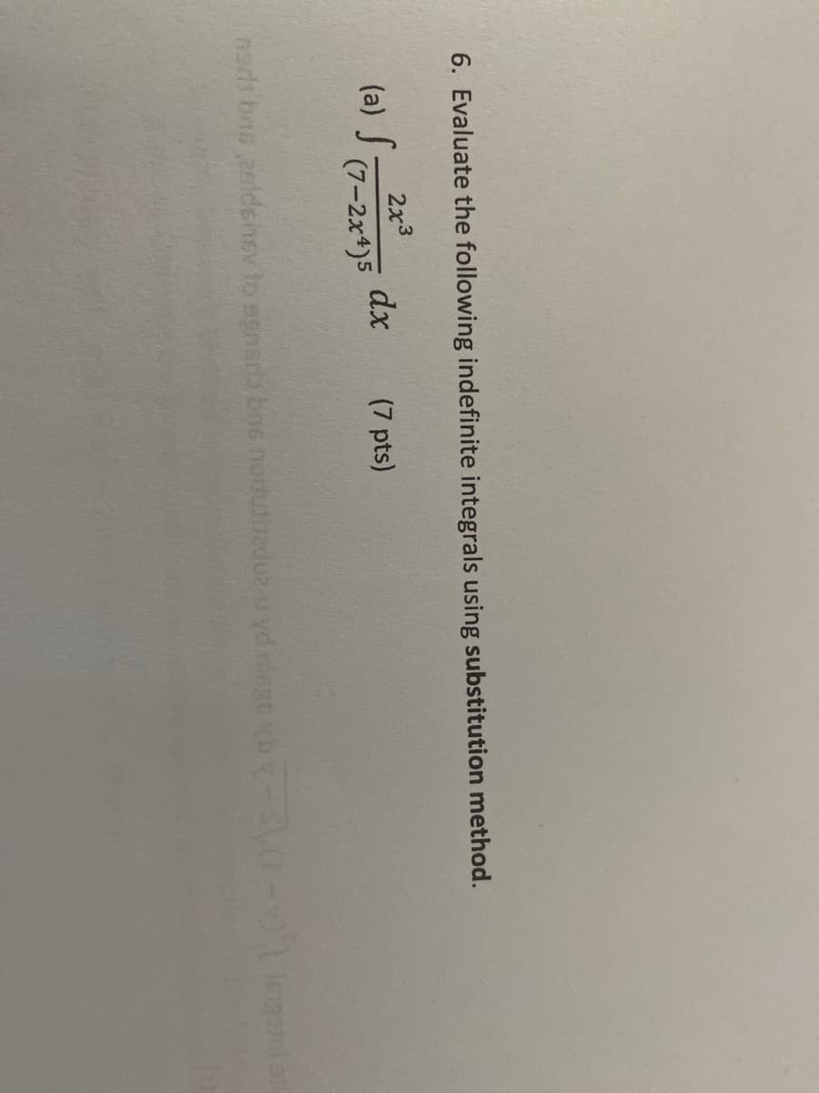 6. Evaluate the following indefinite integrals using substitution method.
2x3
(a) S
dx
(7-2x4)5
(7 pts)
nsds bns 2eldenev to sgnsra bns nouutbadua-u vd niegs vhy-
