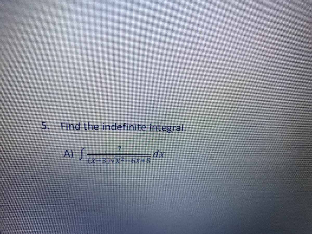 5.
Find the indefinite integral.
A) S
(x-3)Vx²-6x+5
