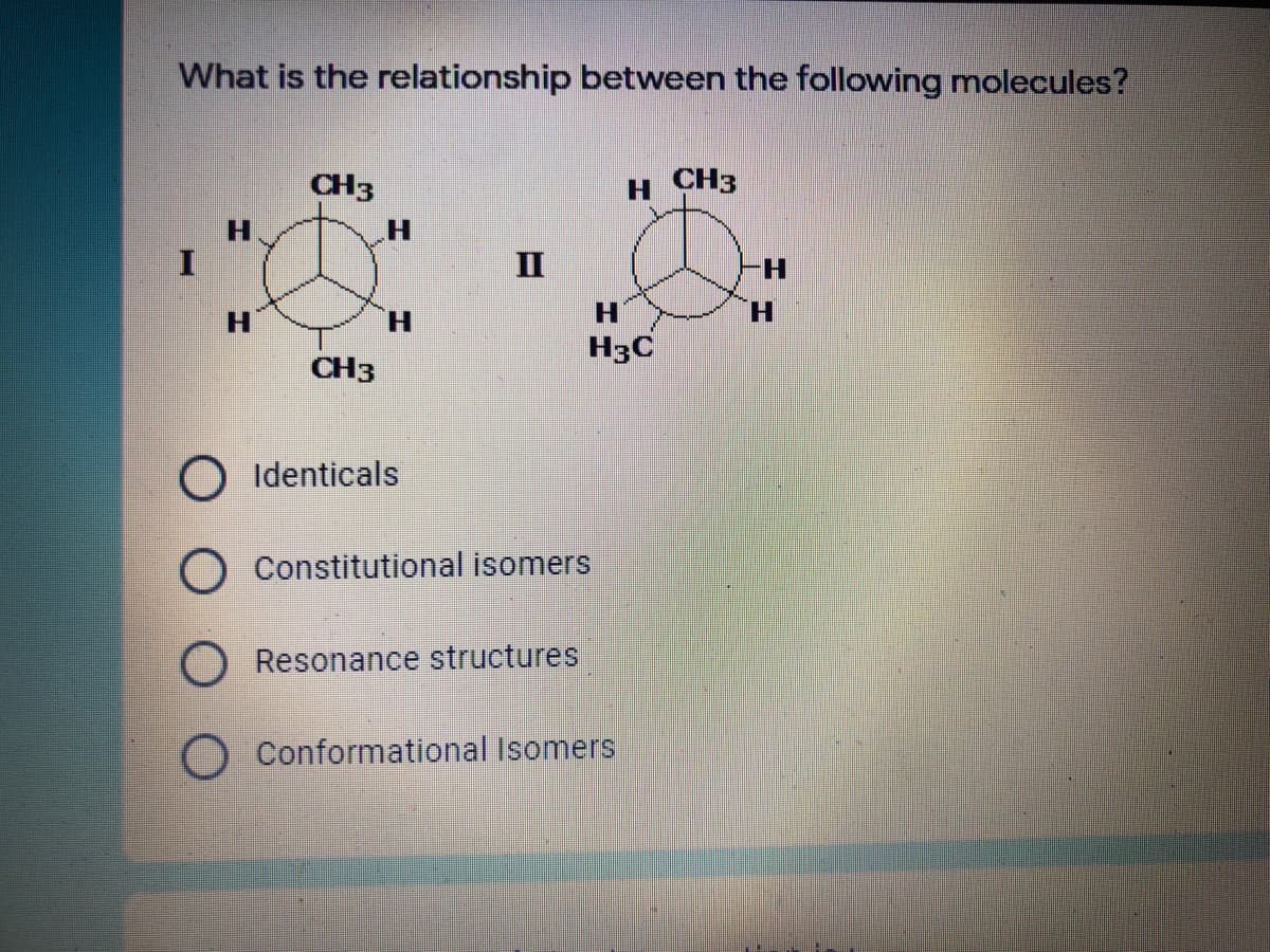 What is the relationship between the following molecules?
CH3
H.
CH3
H.
II
H.
H.
H.
H.
H.
H3C
CH3
O Identicals
Constitutional isomers
O Resonance structures
Conformational Isomers
