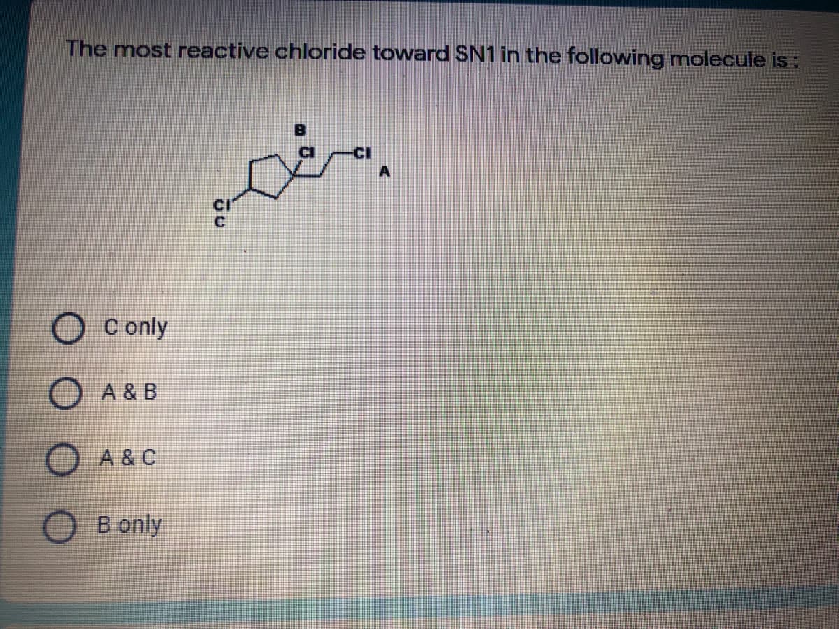 The most reactive chloride toward SN1 in the following molecule is :
C only
A & B
A & C
B only
