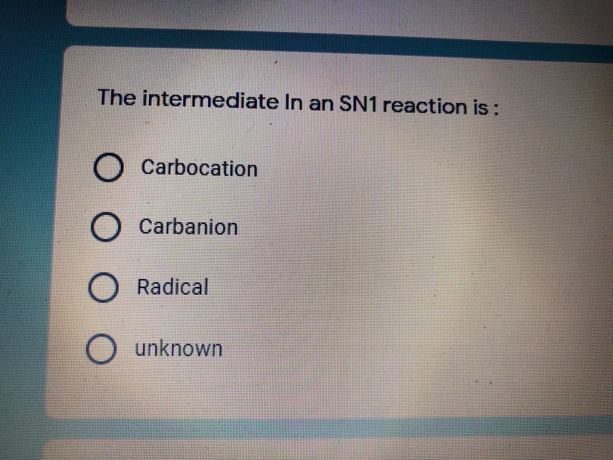 The intermediate In an SN1 reaction is:
Carbocation
Carbanion
Radical
unknown
