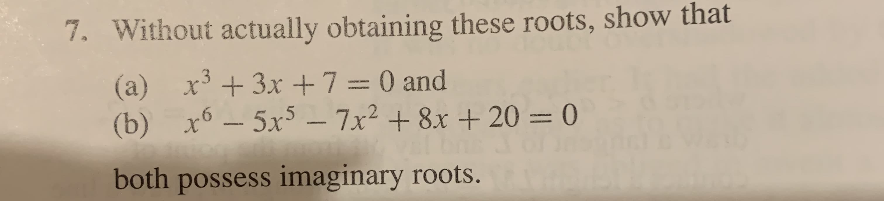 7. Without actually obtaining these roots, show that
+3x+7 = 0 and
(a)
x6-5x5- 7x2+8x+ 20
= 0
(b)
am
both possess imaginary roots
