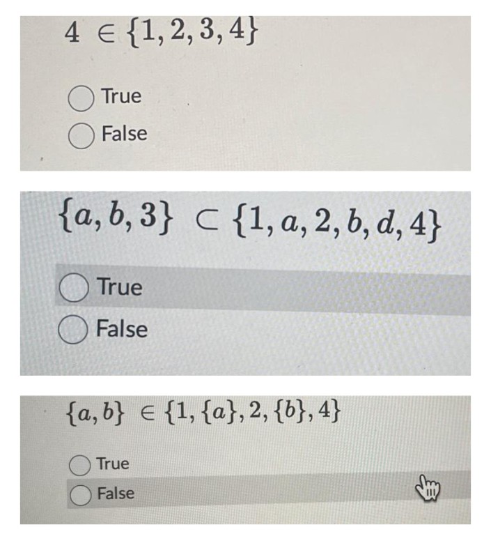 4 € {1,2,3,4}
True
False
{a,b,3} c{1, a, 2, b, d, 4}
True
False
{a,b} = {1, {a}, 2, {b},4}
True
False