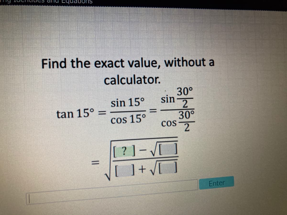 UdיElOS
Find the exact value, without a
calculator.
30°
sin
sin 15°
2
tan 15° =
cos 15°
30°
Cos
?]-V
Enter
