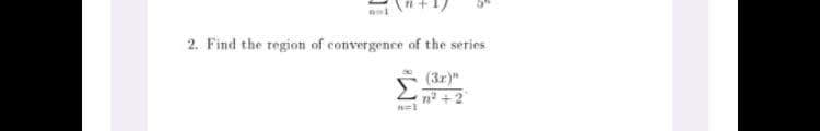 2. Find the region of convergence of the series
Σ
(3r)"
n +2
