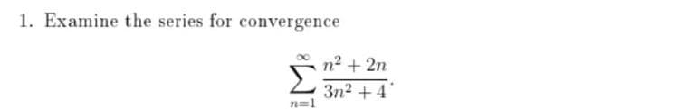 1. Examine the series for convergence
n2 + 2n
3n2 + 4
n=1
